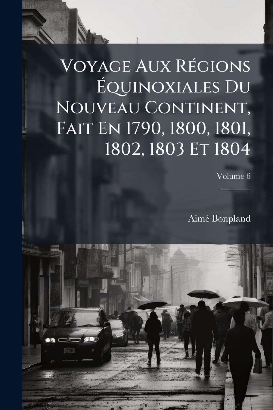 Voyage Aux Régions Équinoxiales Du Nouveau Continent, Fait En 1790, 1800, 1801, 1802, 1803 Et 1804, Volume 6 book