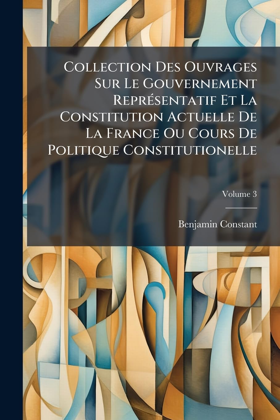 Collection Des Ouvrages Sur Le Gouvernement Représentatif Et La Constitution Actuelle De La France Ou Cours De Politique Constitutionelle, Volume 3 book