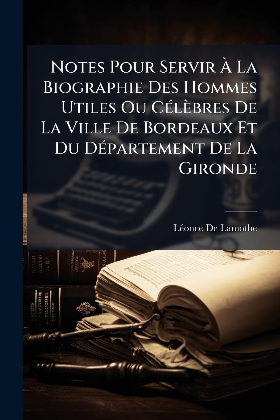 Notes Pour Servir À La Biographie Des Hommes Utiles Ou Célèbres de la Ville de Bordeaux Et Du Département de la Gironde book