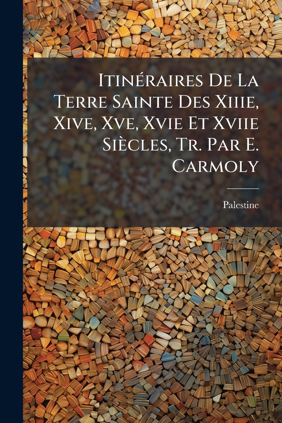 Itinéraires De La Terre Sainte Des Xiiie, Xive, Xve, Xvie Et Xviie Siècles, Tr. Par E. Carmoly book
