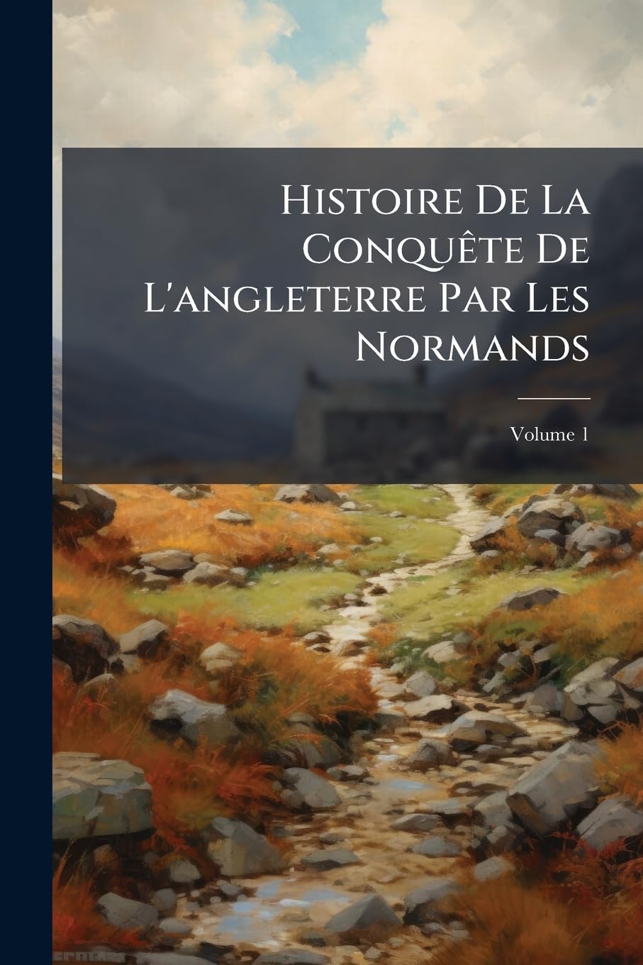 Histoire De La Conquête De L'angleterre Par Les Normands: De Ses Causes Et De Ses Suites Jusqu'à Nos Jours, En Angleterre, En Éncosse, En Irlande Et Sur Le Continent, Volume 1 book
