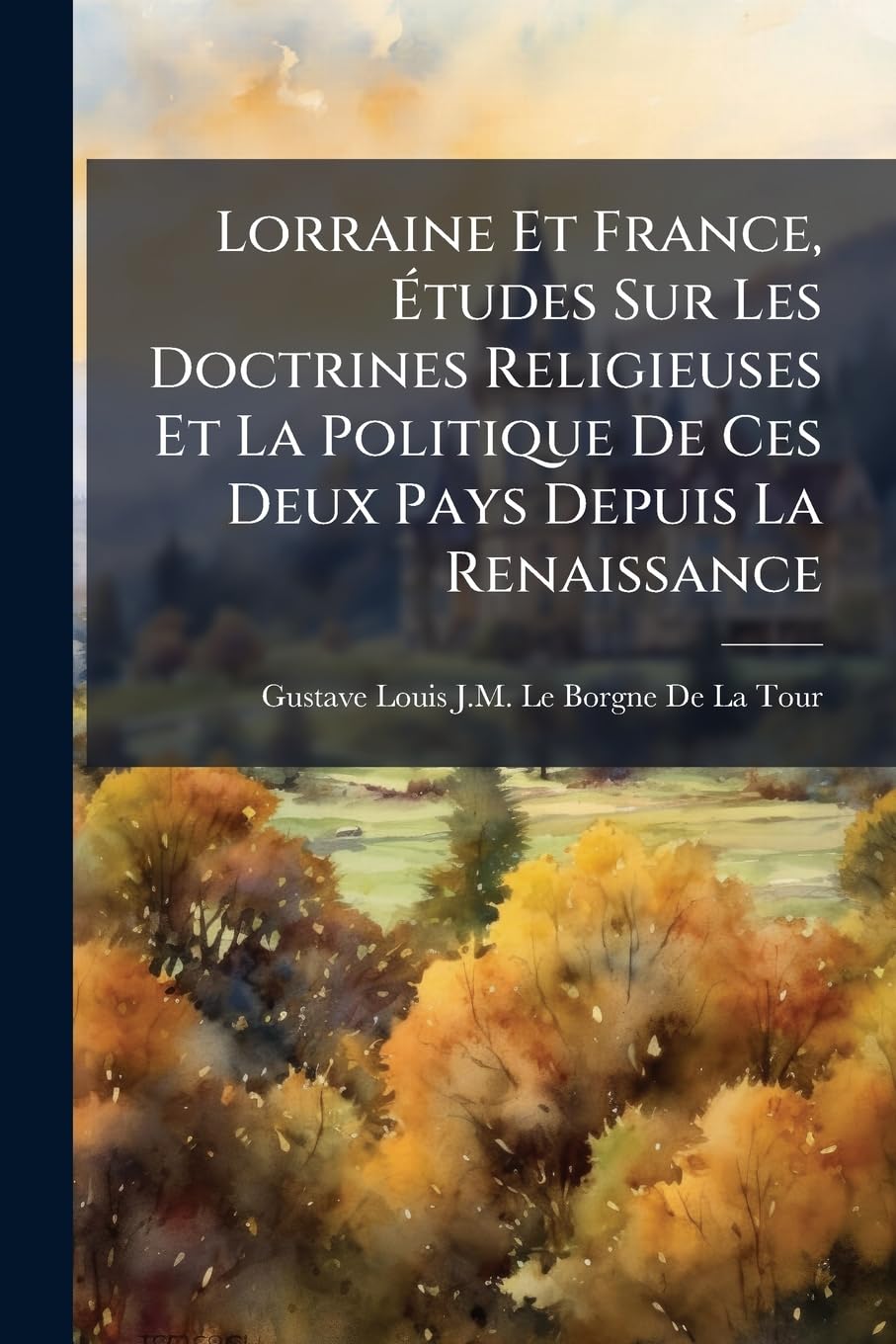 Lorraine Et France, Études Sur Les Doctrines Religieuses Et La Politique de Ces Deux Pays Depuis La Renaissance book