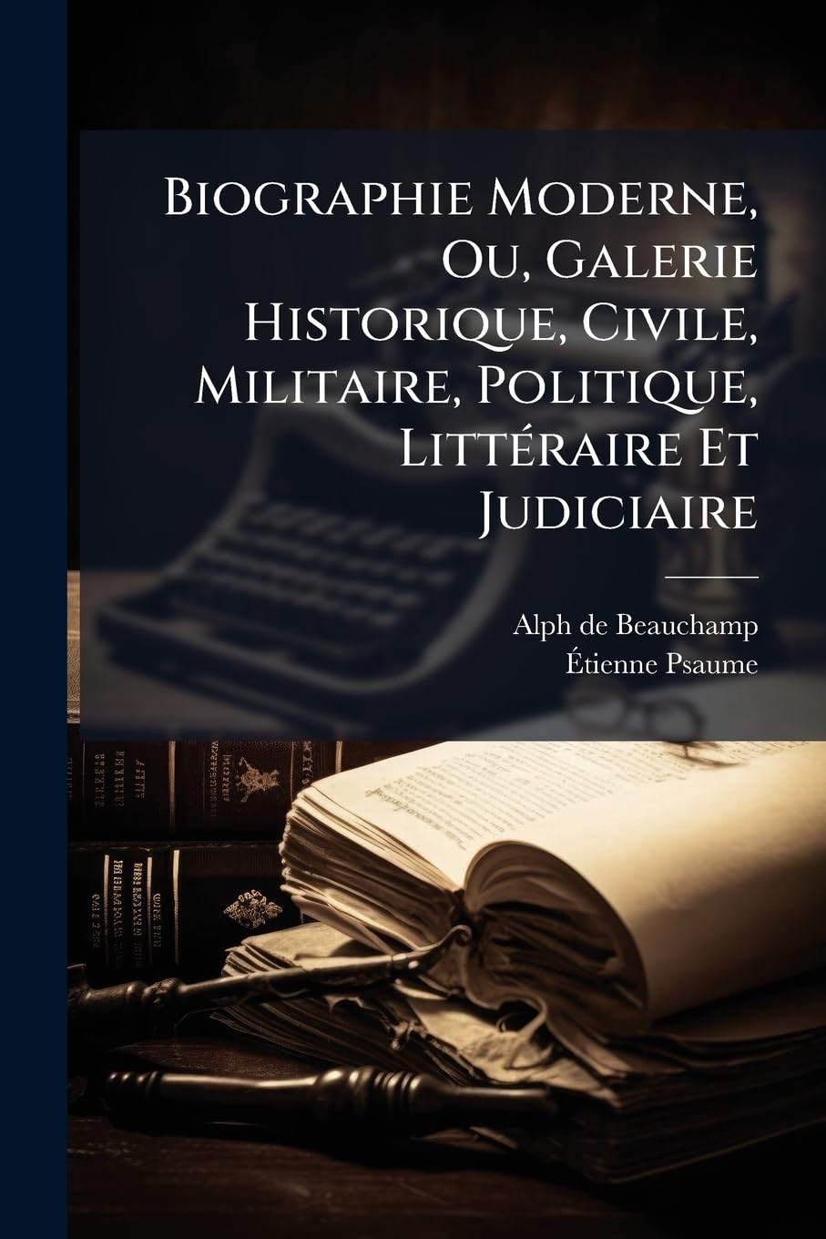Biographie Moderne, Ou, Galerie Historique, Civile, Militaire, Politique, Littéraire Et Judiciaire: Contenant Les Portraits Politiques De Français De ... Plus Ou Moins Célèbres, Depuis Le Com... book