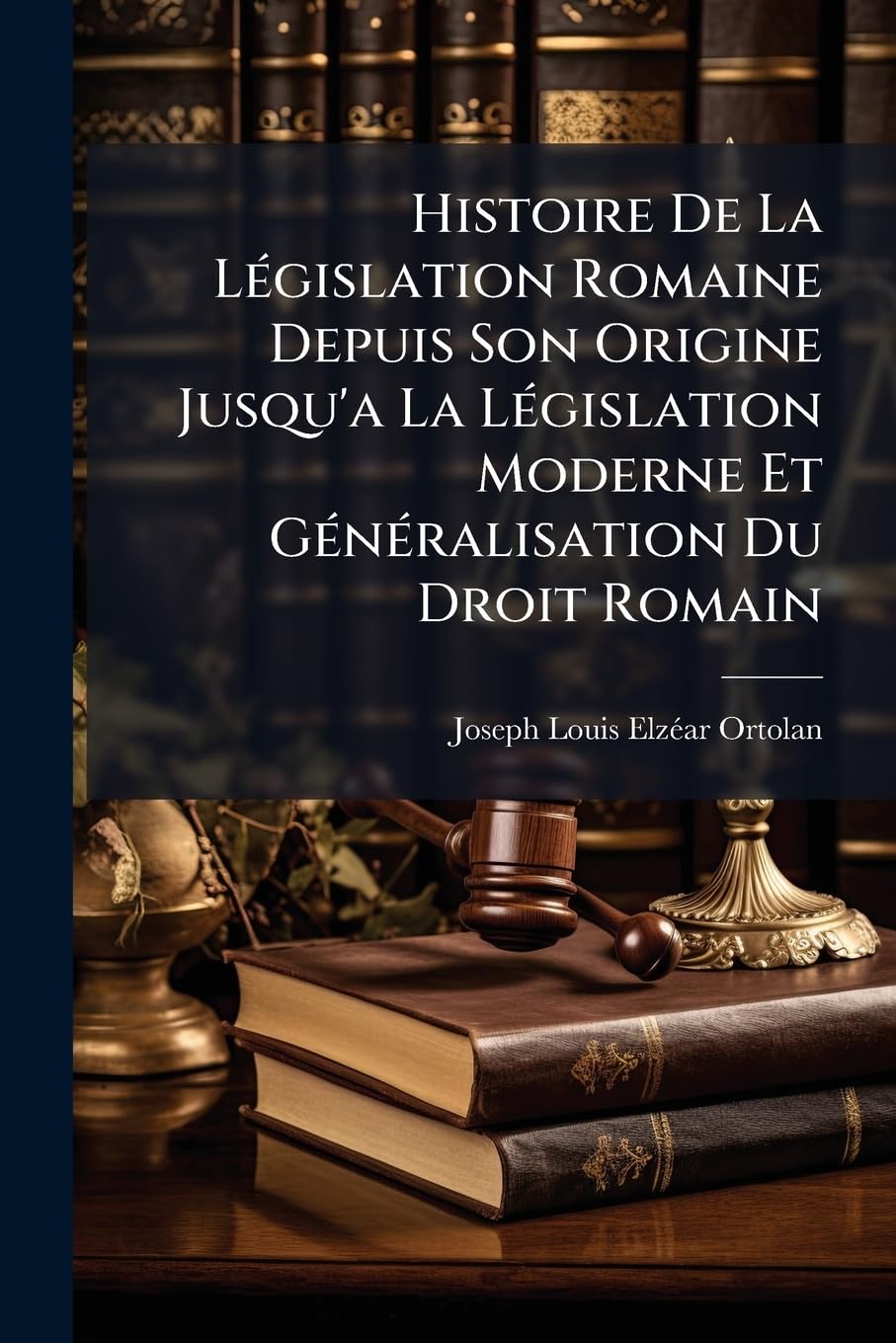 Histoire de La Lgislation Romaine Depuis Son Origine Jusqu'a La Lgislation Moderne Et Gnralisation Du Droit Romain book