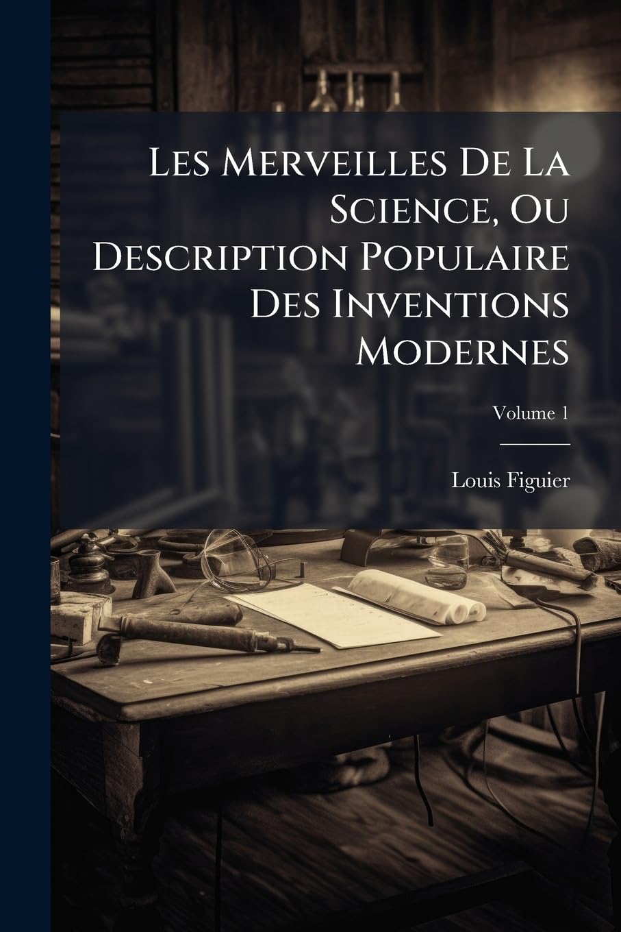 Les Merveilles De La Science, Ou Description Populaire Des Inventions Modernes, Volume 1 book
