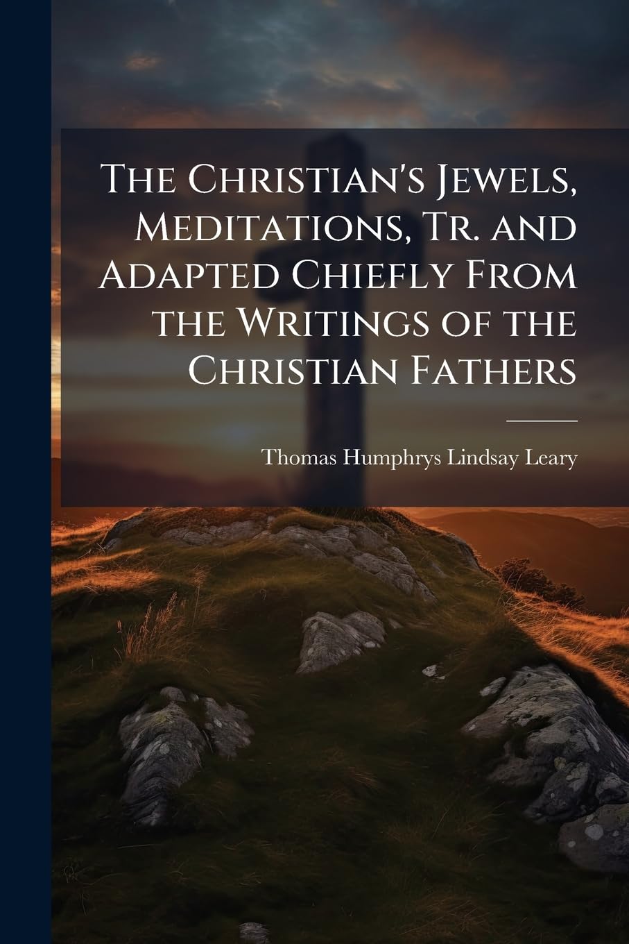 The Christian's Jewels, Meditations, Tr. and Adapted Chiefly from the Writings of the Christian Fathers Politics & History