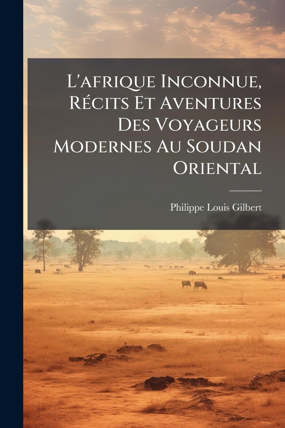 L'Afrique Inconnue, Récits Et Aventures Des Voyageurs Modernes Au Soudan Oriental book