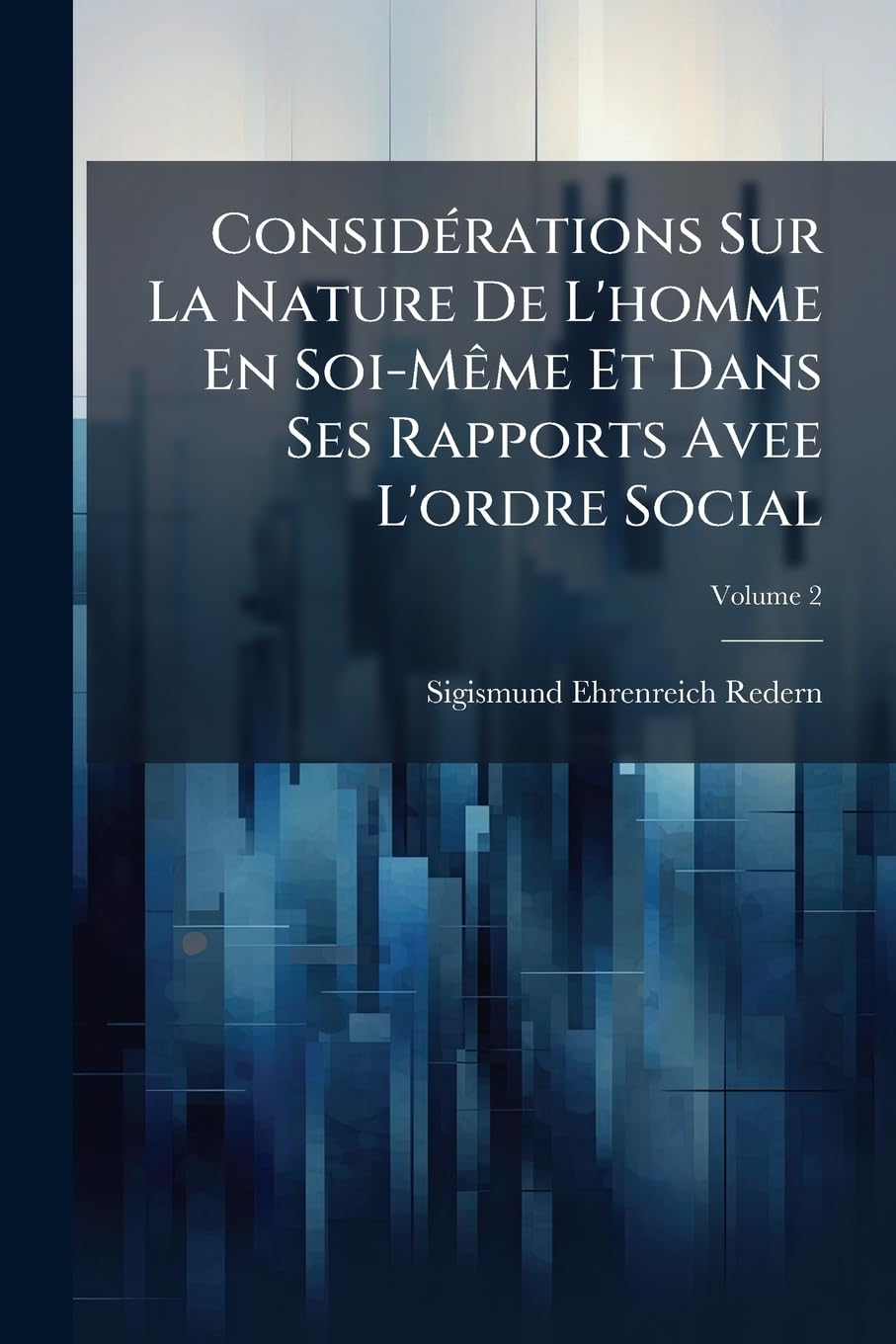 Considérations Sur La Nature De L'homme En Soi-Même Et Dans Ses Rapports Avee L'ordre Social, Volume 2 book