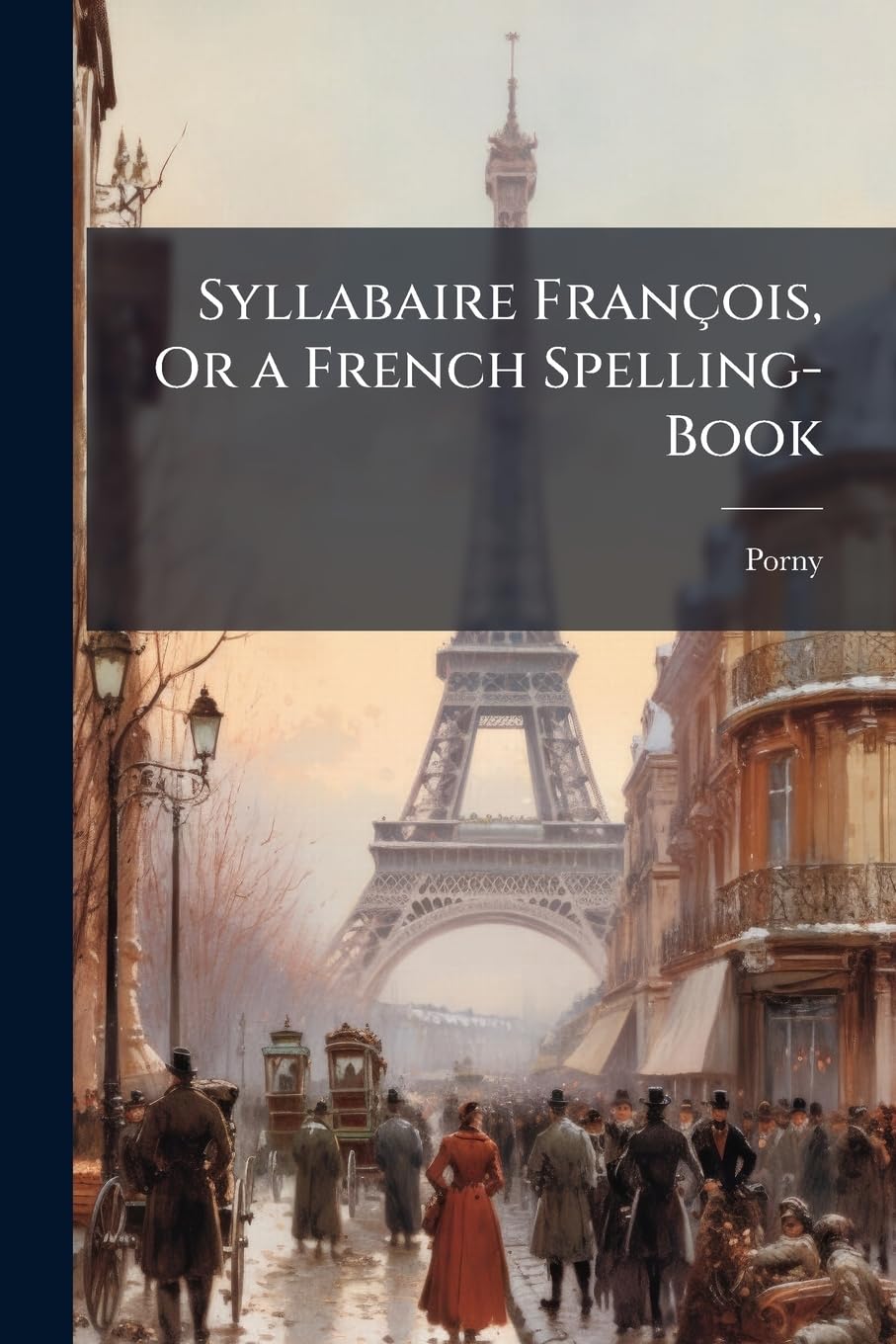 Syllabaire François, Or a French Spelling-Book: Containing the Names and Use of French Letters ... Short and Pleasing Essays On Reading ... an ... Speech Upon Familiar Subjects, the Catec... book