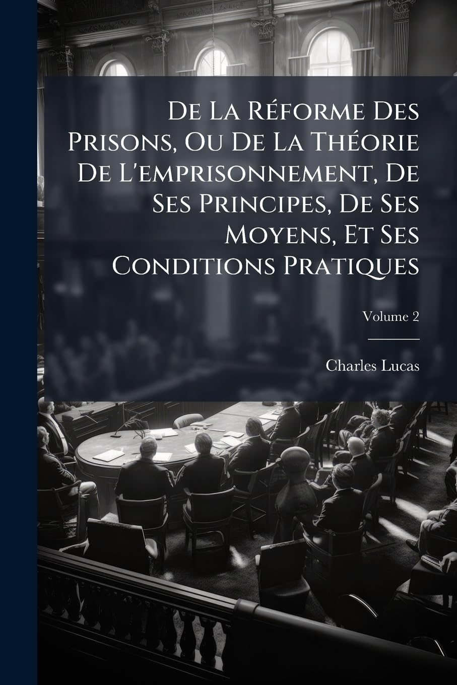 De La Réforme Des Prisons, Ou De La Théorie De L'emprisonnement, De Ses Principes, De Ses Moyens, Et Ses Conditions Pratiques; Volume 2 book
