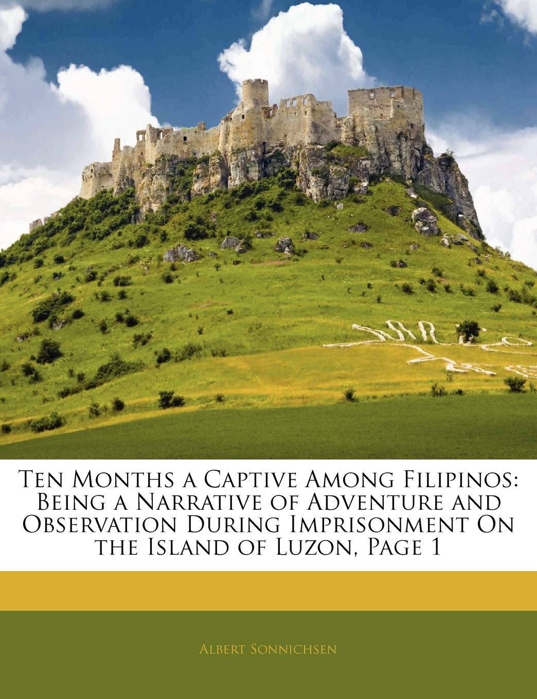 Ten Months a Captive Among Filipinos: Being a Narrative of Adventure and Observation During Imprisonment on the Island of Luzon, Page 1 Politics & History