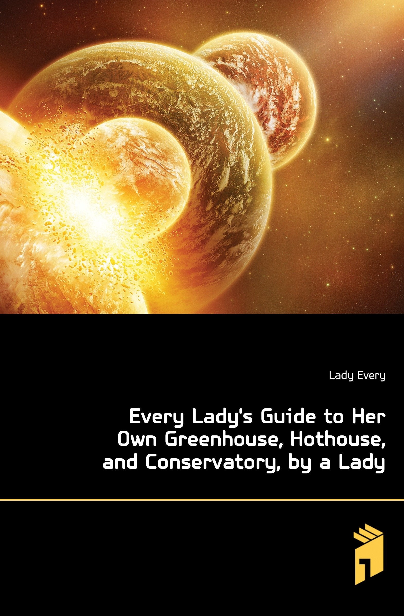 Every Lady's Guide to Her Own Greenhouse, Hothouse, and Conservatory, by a Lady Leisure, Home & Garden