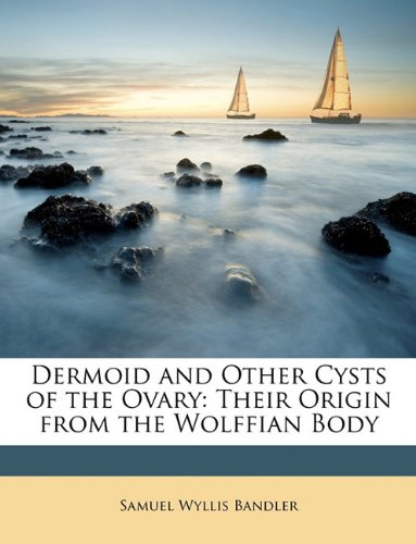 Dermoid and Other Cysts of the Ovary: Their Origin from the Wolffian Body book