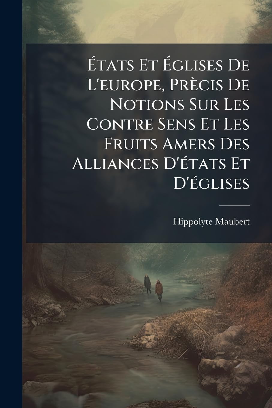 États Et Églises de l'Europe, Prècis de Notions Sur Les Contre Sens Et Les Fruits Amers Des Alliances d'États Et d'Églises book