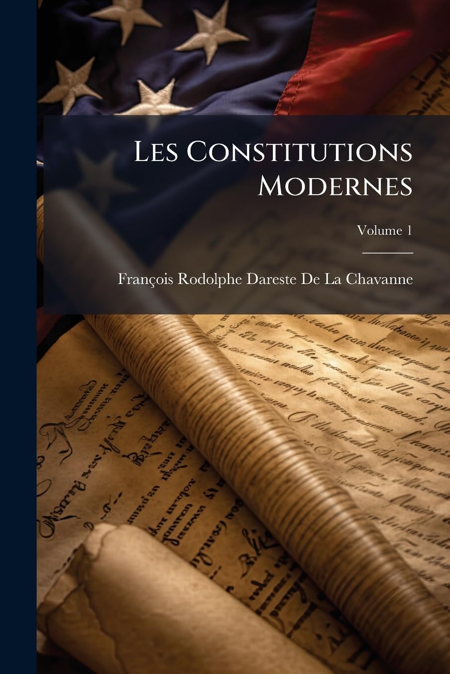 Les Constitutions Modernes: Recueil Des Constitutions En Vigeur Dans Les Divers États D'europe, D'amérique Et Du Monde Civilisé, Volume 1 book