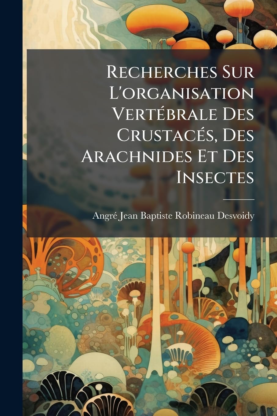 Recherches Sur L'organisation Vertébrale Des Crustacés, Des Arachnides Et Des Insectes book