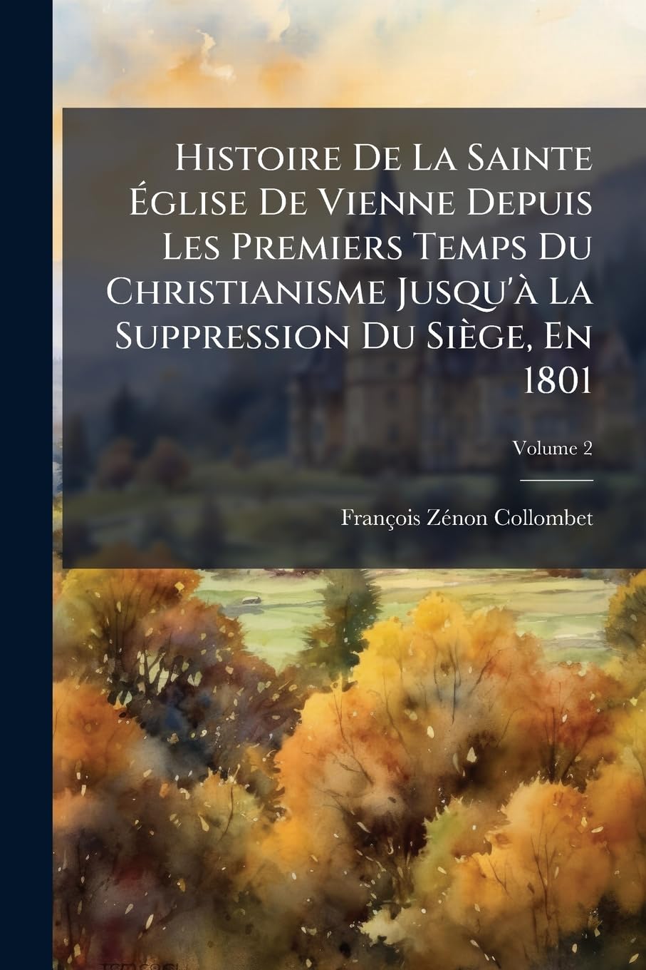 Histoire De La Sainte Église De Vienne Depuis Les Premiers Temps Du Christianisme Jusqu'à La Suppression Du Siège, En 1801, Volume 2 book