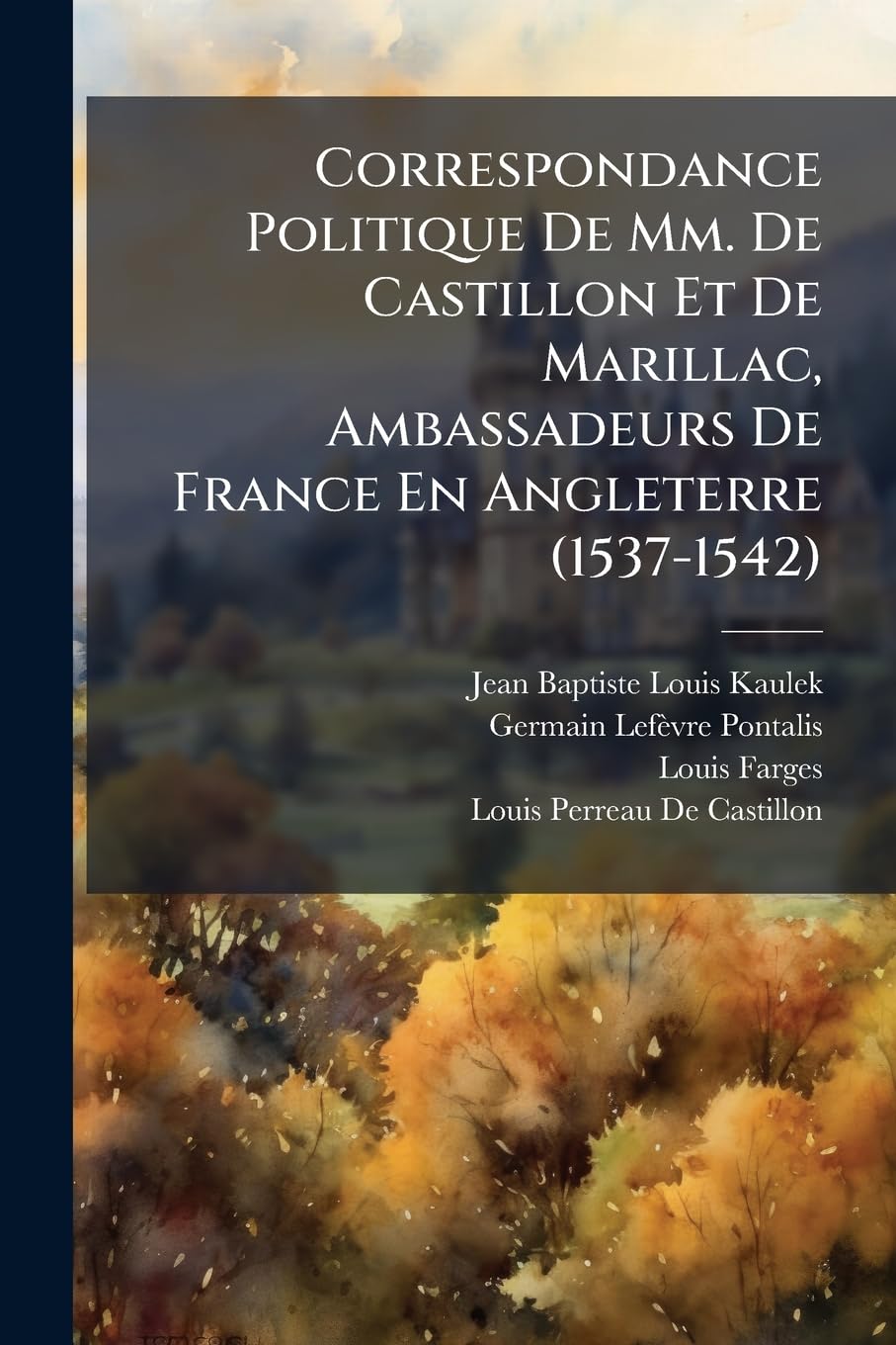 Correspondance Politique De Mm. De Castillon Et De Marillac, Ambassadeurs De France En Angleterre (1537-1542) book