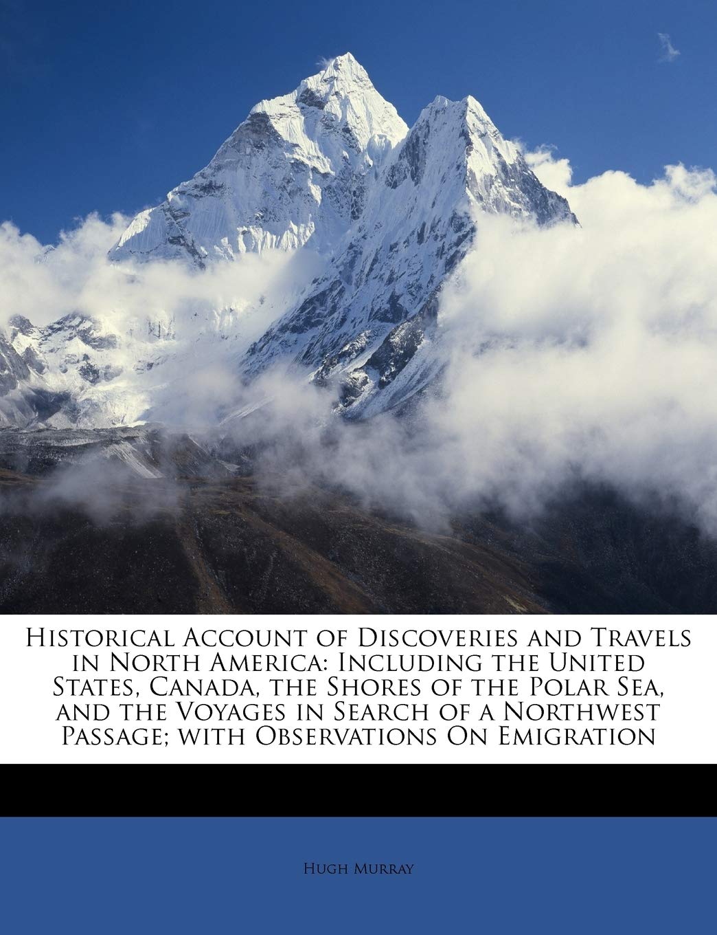 Historical Account of Discoveries and Travels in North America: Including the United States, Canada, the Shores of the Polar Sea, and the Voyages in ... Passage; with Observations On Emigration Leisure, Home & Garden