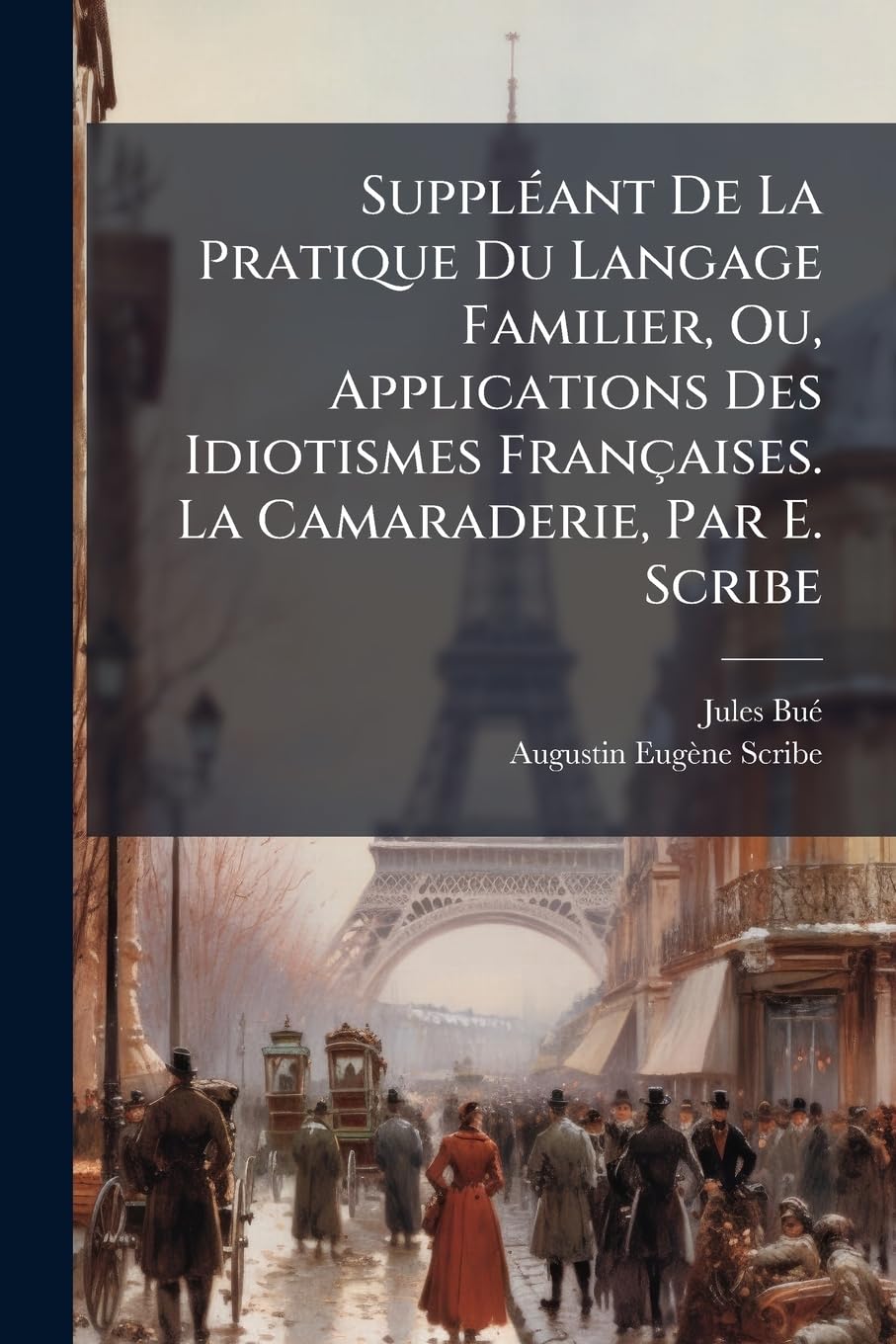 Suppléant De La Pratique Du Langage Familier, Ou, Applications Des Idiotismes Françaises. La Camaraderie, Par E. Scribe book