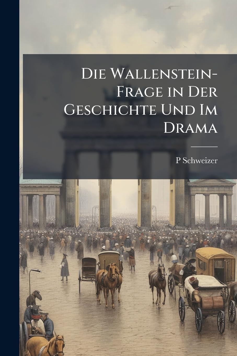 Die Wallenstein-Frage in Der Geschichte Und Im Drama Politics & History