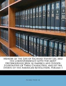 Memoir of the Life of Richard Henry Lee, and His Correspondence with the Most Distinguished Men in America and Europe: Illustrative of Their Characters, and of the Events of the American Revolution, Volume 1 Art & Literature Books