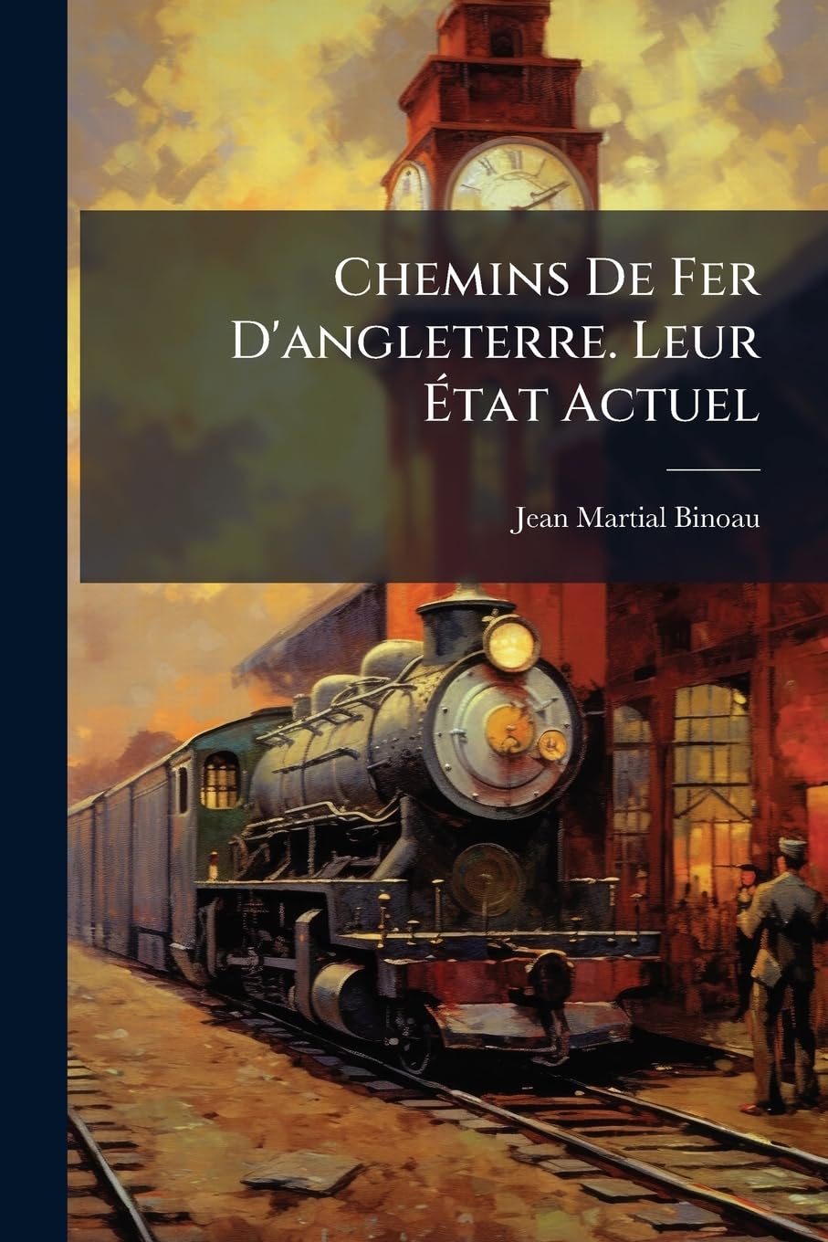 Chemins De Fer D'angleterre. Leur État Actuel: Législation Qui Les Régit; Conditions D'art De Leur Tracé; Leur Mode Et Leur Frais D'établissement; ... Leurs Tarifs Et Leurs Produits. Applic... book
