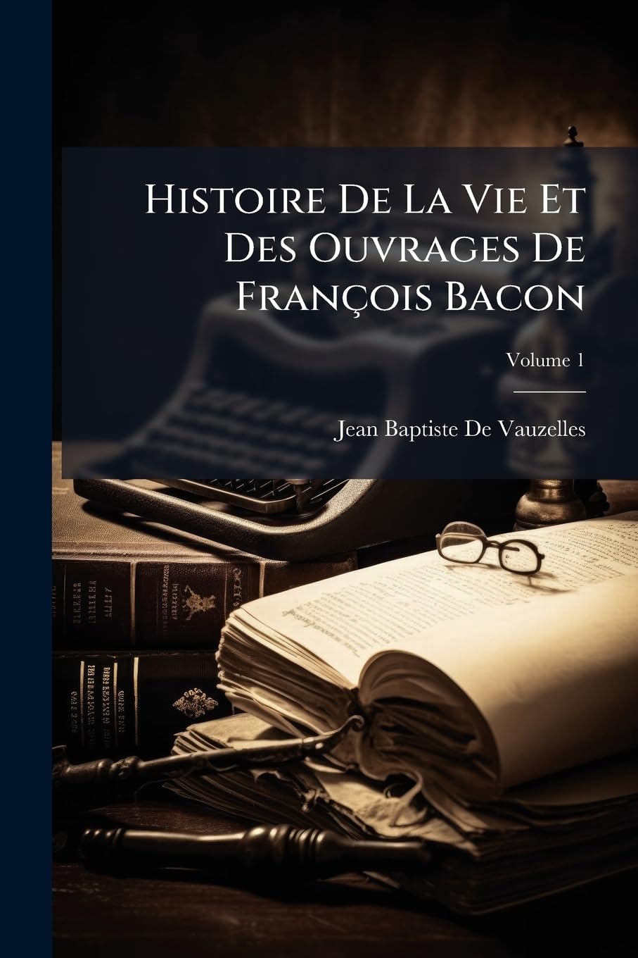 Histoire De La Vie Et Des Ouvrages De François Bacon: Suivie De Quelques-Uns De Ses Écrits; Volume 1 book