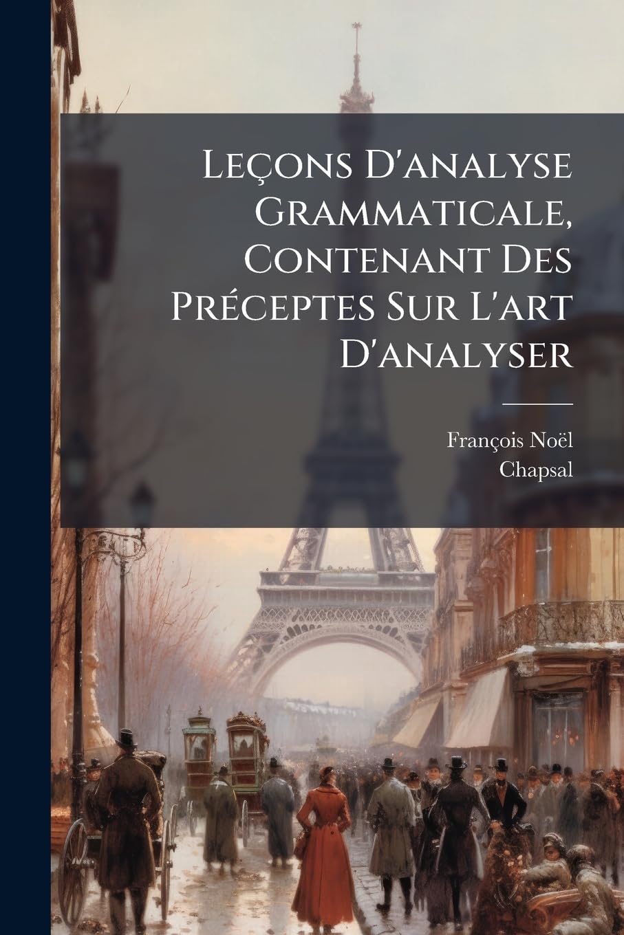 Leçons D'analyse Grammaticale, Contenant Des Préceptes Sur L'art D'analyser: Et Des Exercices Et Des Sujets D'analyse Grammaticale Gradués Et Calqués Sur Les Préceptes book
