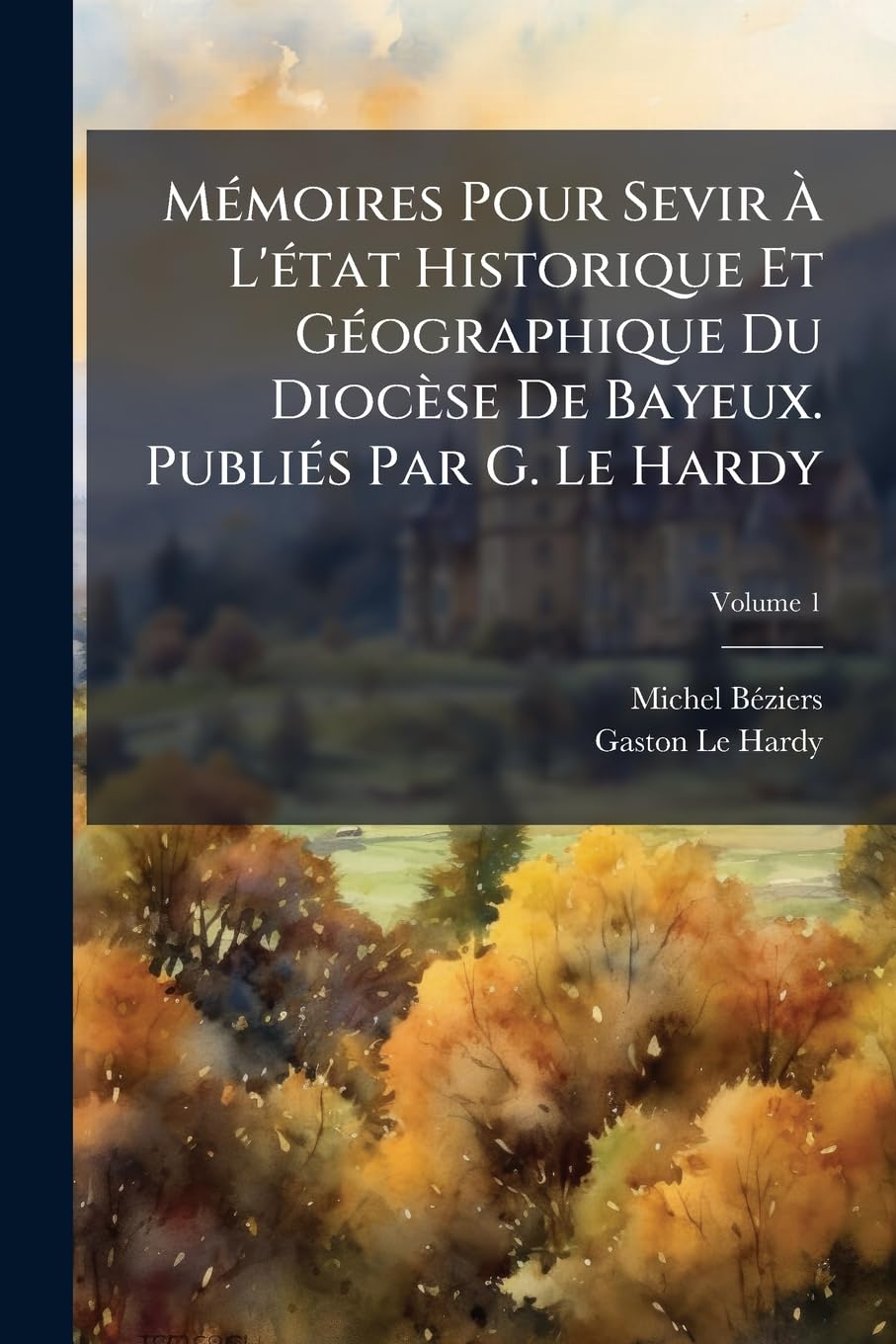 Mémoires Pour Sevir À L'état Historique Et Géographique Du Diocèse De Bayeux. Publiés Par G. Le Hardy, Volume 1 book