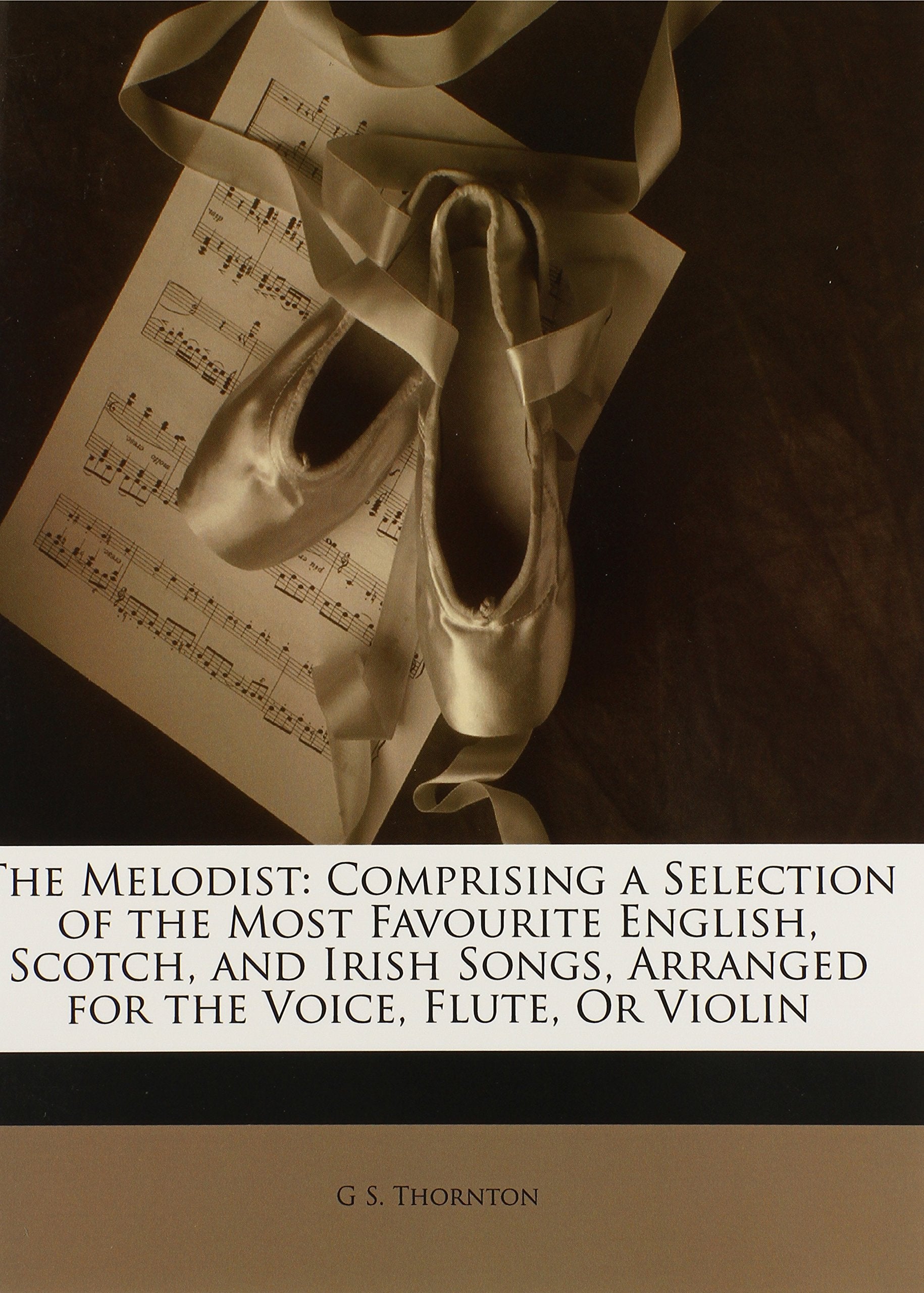 The Melodist: Comprising a Selection of the Most Favourite English, Scotch, and Irish Songs, Arranged for the Voice, Flute, Or Violin Arts & Music