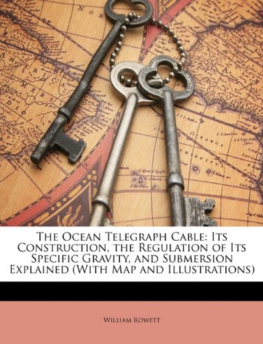 The Ocean Telegraph Cable: Its Construction, the Regulation of Its Specific Gravity, and Submersion Explained (With Map and Illustrations) Business & Technology