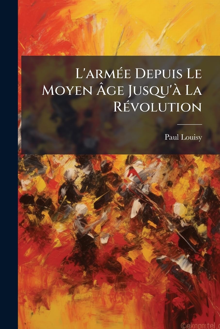 L'armée Depuis Le Moyen Âge Jusqu'à La Révolution: Étude Illustré D'après Les Ouvrages De Paul Lacroix Sur Le Moyen Âge, La Renaissance, Le Xviie Et Le Xviiie Siècle book