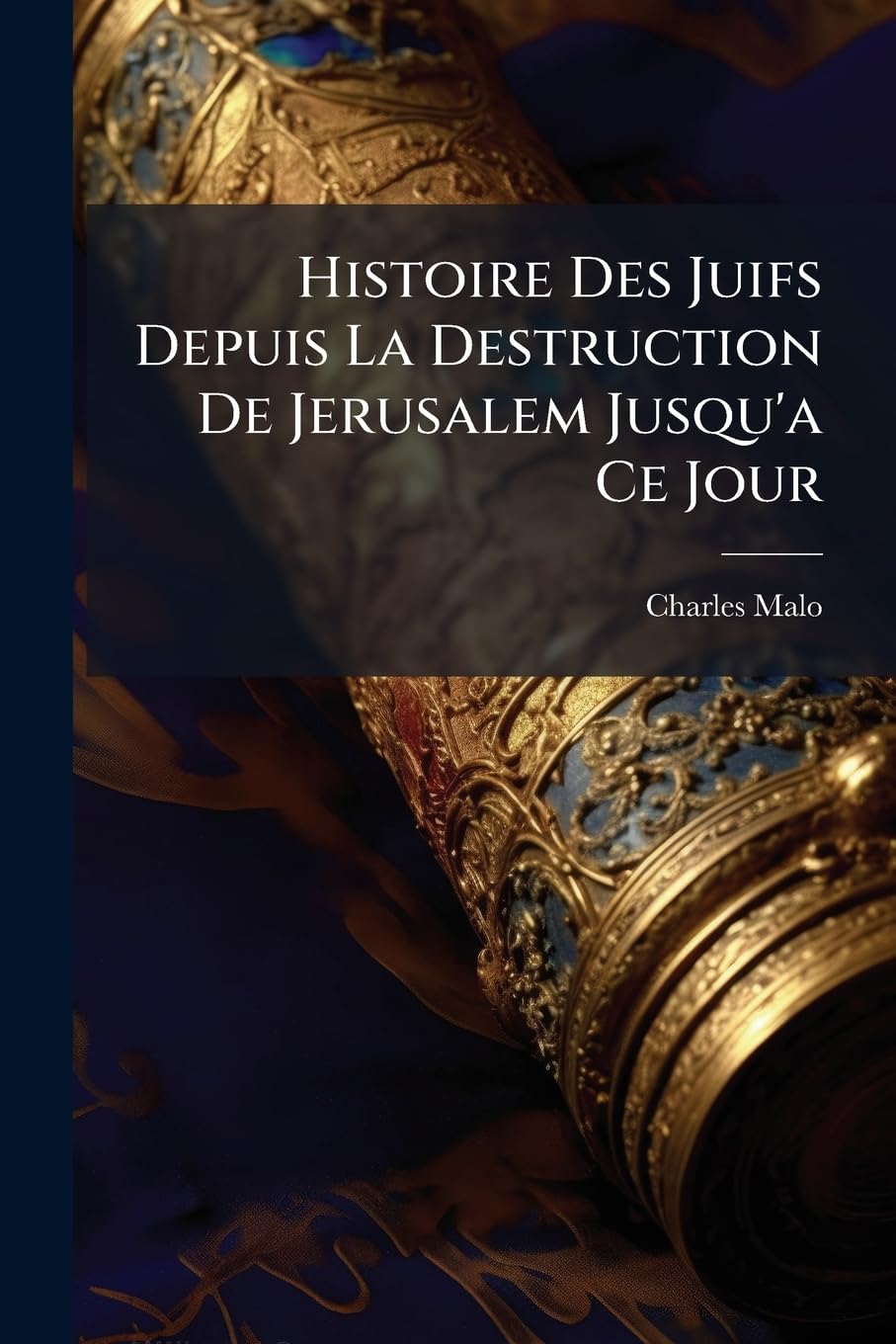 Histoire Des Juifs Depuis La Destruction De Jerusalem Jusqu'a Ce Jour: Offrant Le Tableau De La Dispersion, Des Malheurs Et Persécutions, De ... Divers Peuples De La Terre, Depuis Le Co... book