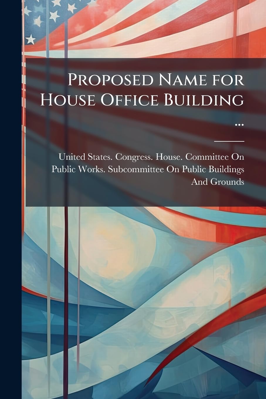 Proposed Name for House Office Building ...: Hearings Before Subcommittee on Public Buildings and Grounds, House of Representatives, Relating to ... Building to Jefferson Hall, June 21, 1912 Law