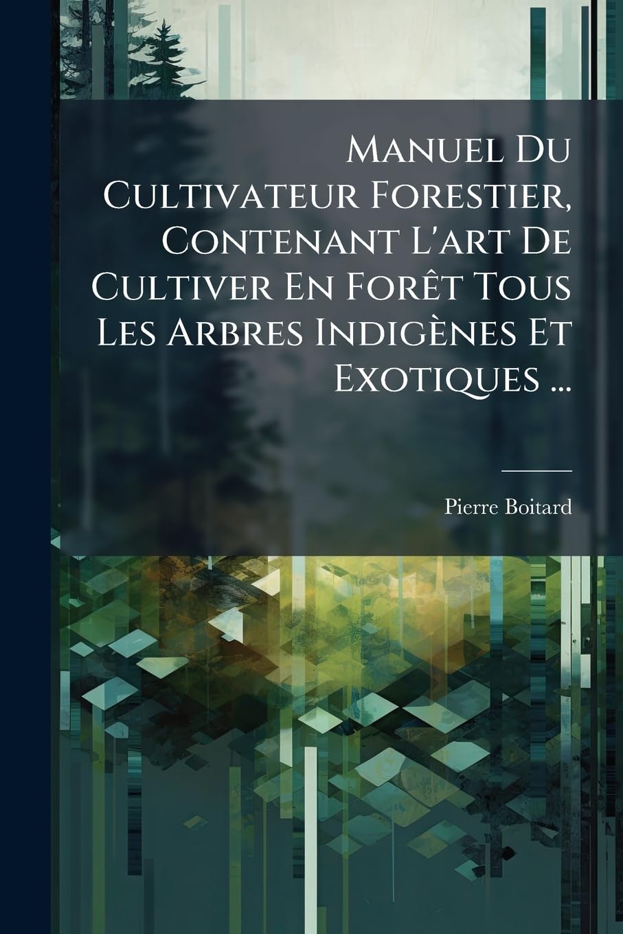 Manuel Du Cultivateur Forestier, Contenant L'art De Cultiver En Forêt Tous Les Arbres Indigènes Et Exotiques ... book