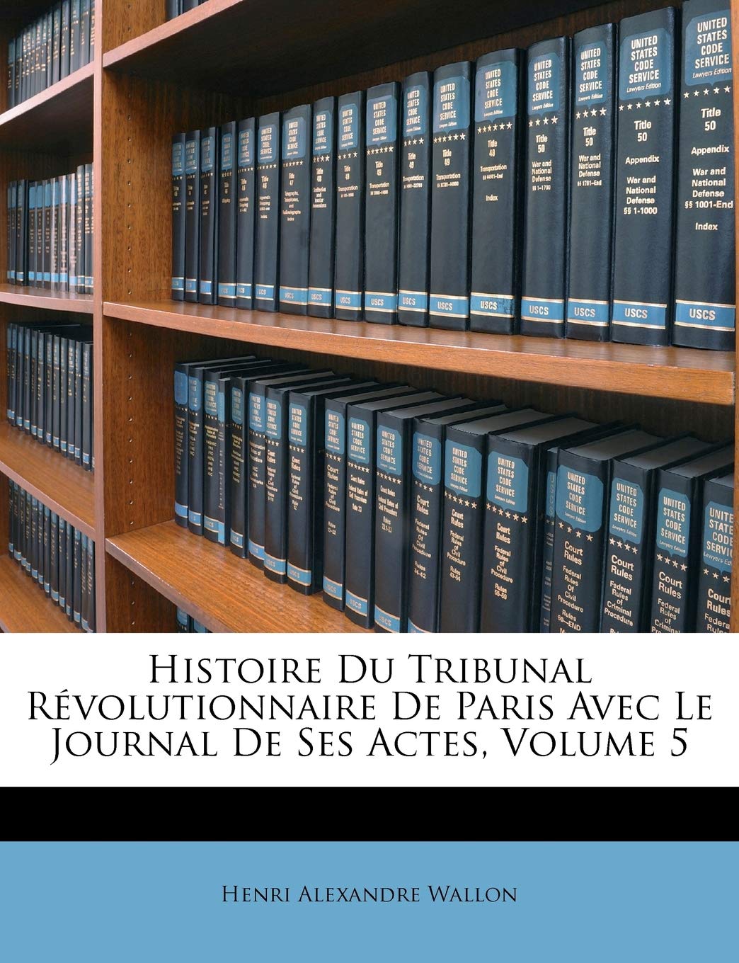 Histoire Du Tribunal Révolutionnaire De Paris Avec Le Journal De Ses Actes, Volume 5 book
