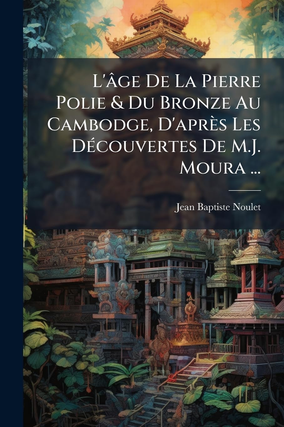 L'âge De La Pierre Polie & Du Bronze Au Cambodge, D'après Les Découvertes De M.J. Moura ... book