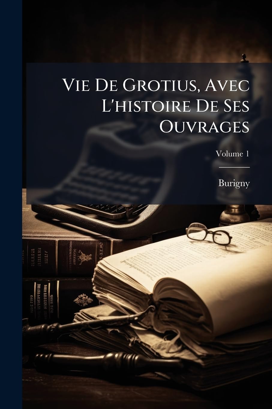Vie De Grotius, Avec L'histoire De Ses Ouvrages: Et Des Négociations Auxquelles Il Fut Employé, Volume 1 book