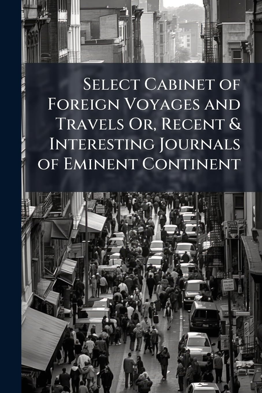 Select Cabinet of Foreign Voyages and Travels Or, Recent & Interesting Journals of Eminent Continent book