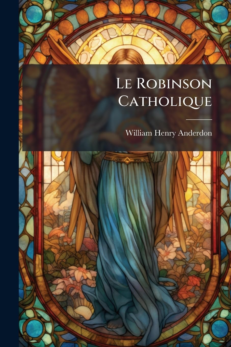 Le Robinson Catholique: Aventures D'Owen Evans, Abandonn En 1739 Dans Une Le Dserte Des Antilles. Extrait Du Manuscrit Original book