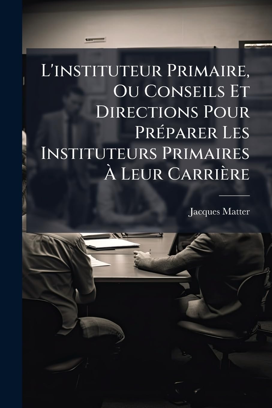 L'instituteur Primaire, Ou Conseils Et Directions Pour Préparer Les Instituteurs Primaires À Leur Carrière book