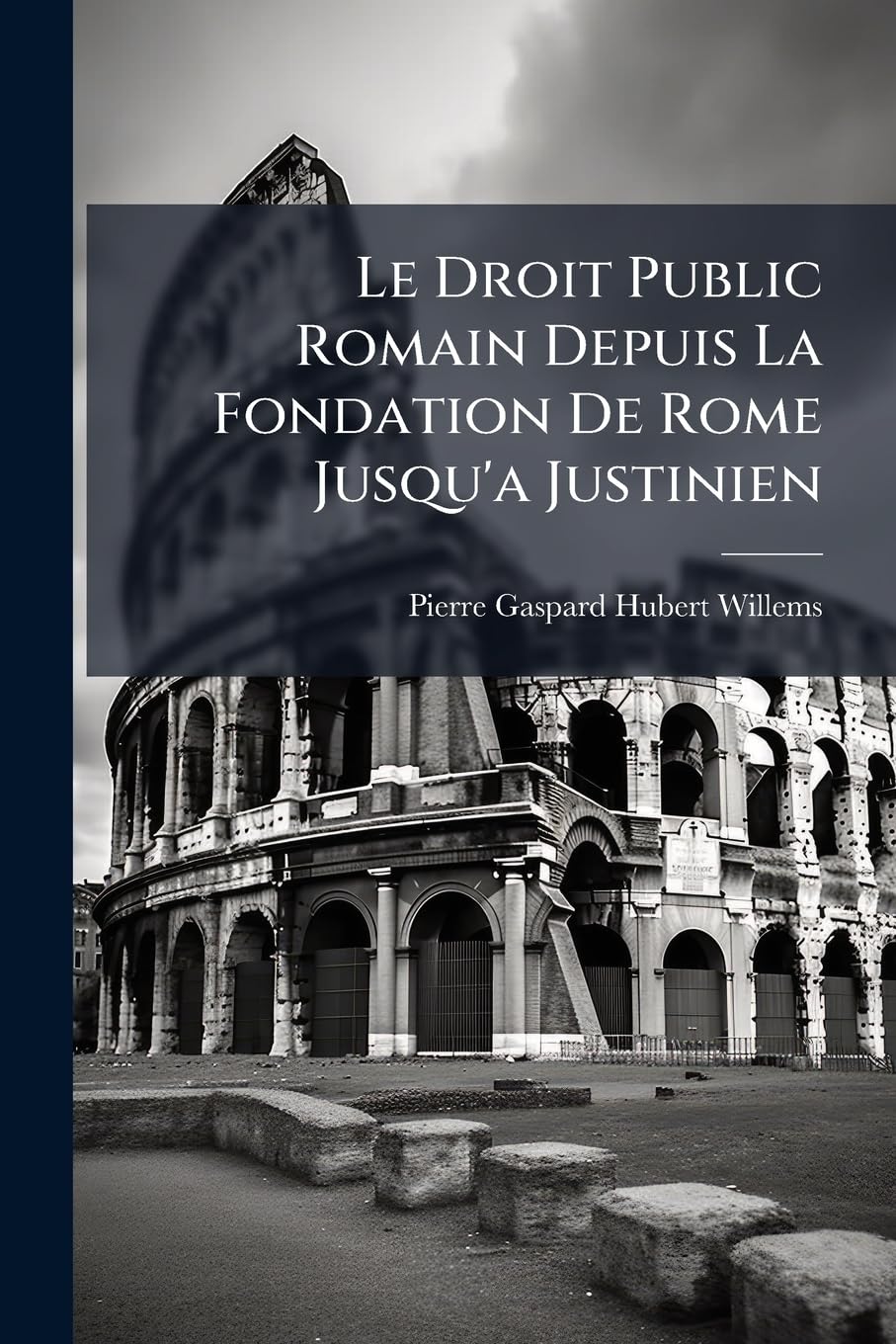 Le Droit Public Romain Depuis La Fondation De Rome Jusqu'a Justinien: Ou, Les Antiquités Romaines Envisagées Au Point De Vue Des Institutions Politiques book