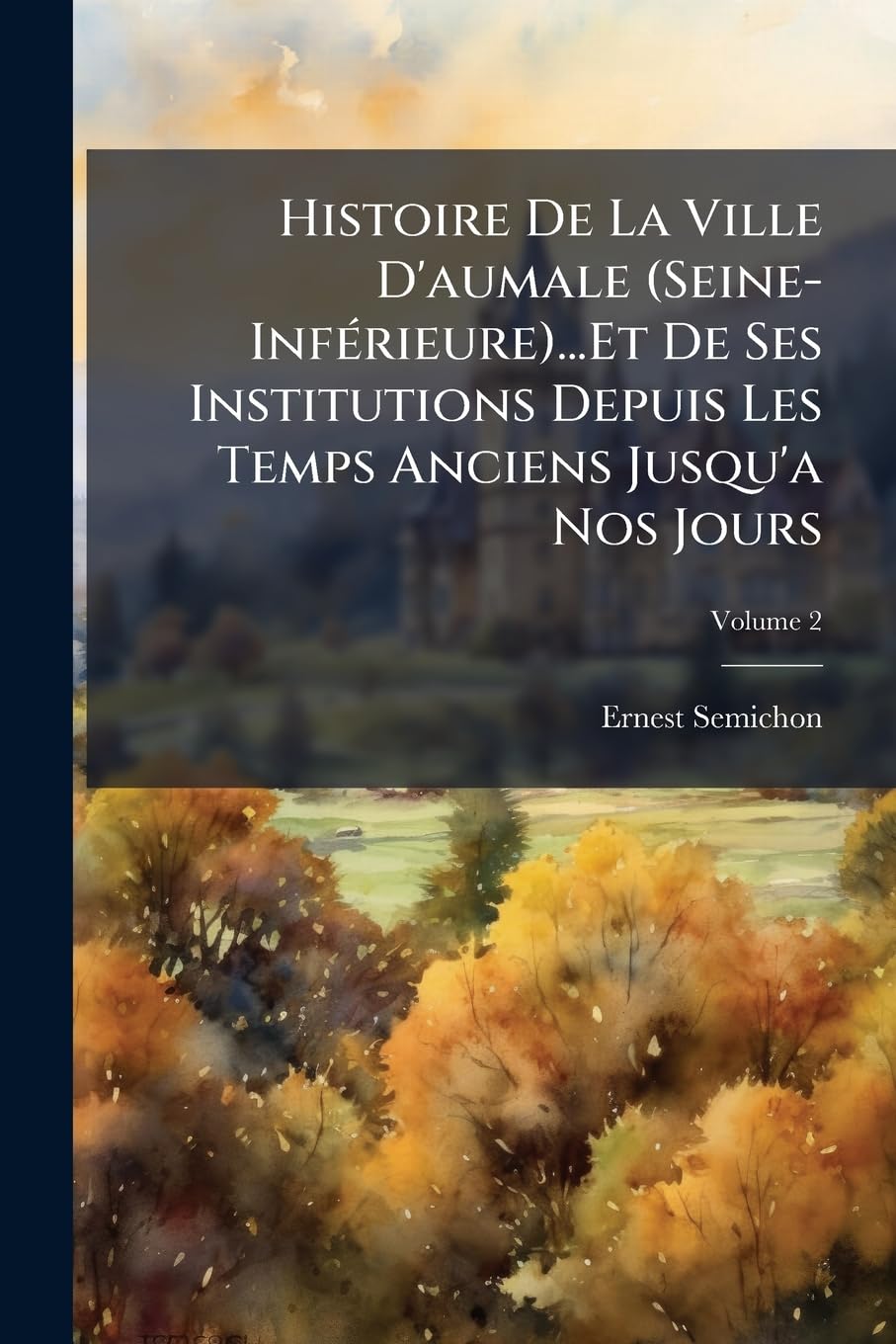 Histoire De La Ville D'aumale (Seine-Inférieure)...Et De Ses Institutions Depuis Les Temps Anciens Jusqu'a Nos Jours, Volume 2 book