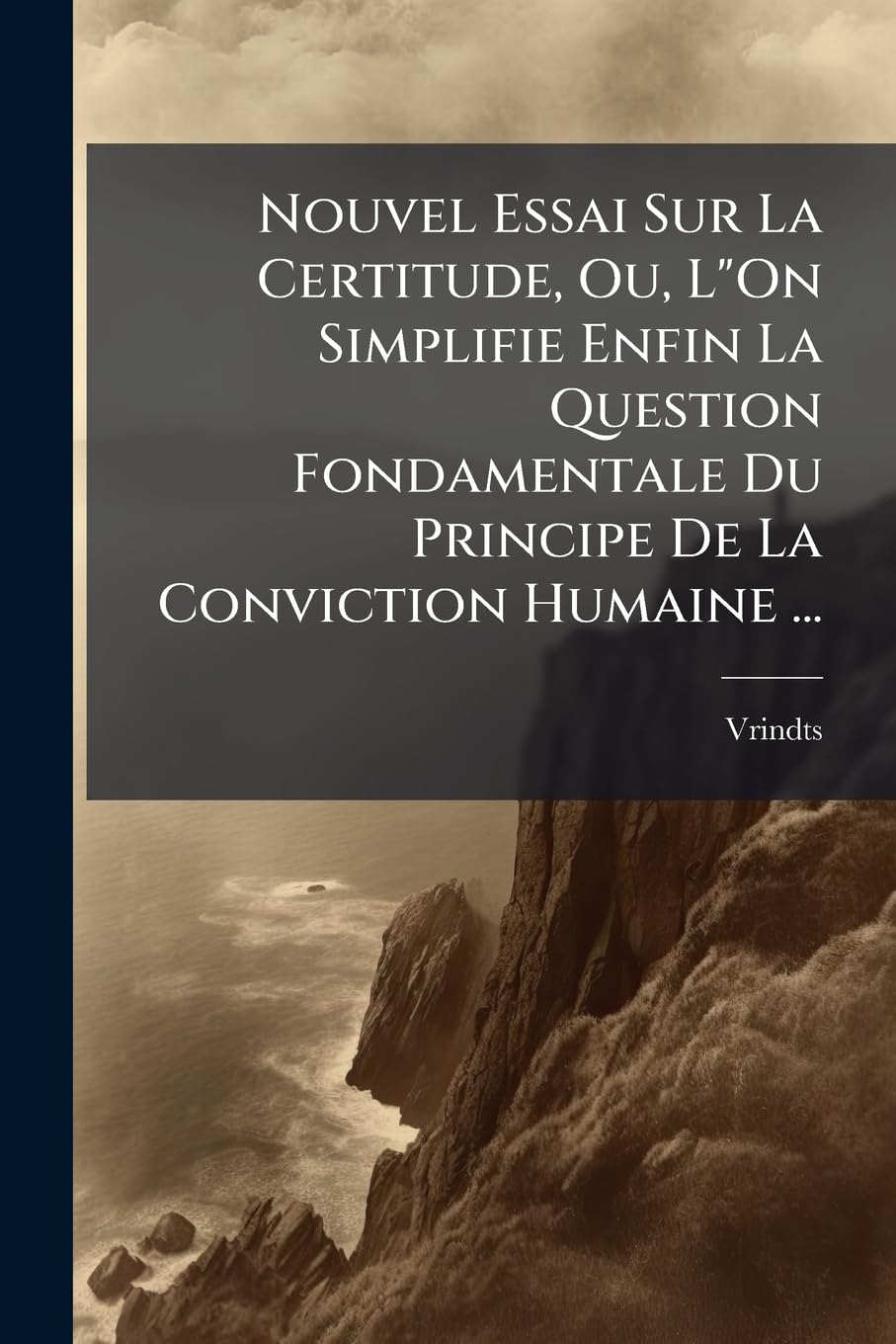 Nouvel Essai Sur La Certitude, Ou, L"On Simplifie Enfin La Question Fondamentale Du Principe De La Conviction Humaine ... book