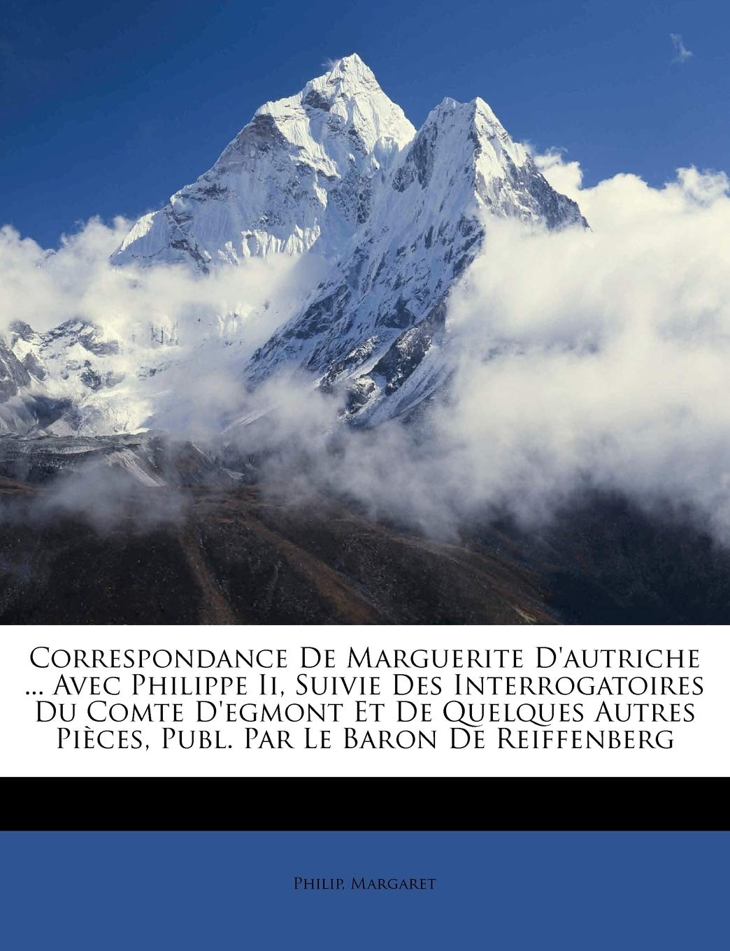 Correspondance De Marguerite D'autriche ... Avec Philippe Ii, Suivie Des Interrogatoires Du Comte D'egmont Et De Quelques Autres Pièces, Publ. Par Le Baron De Reiffenberg Politics & History