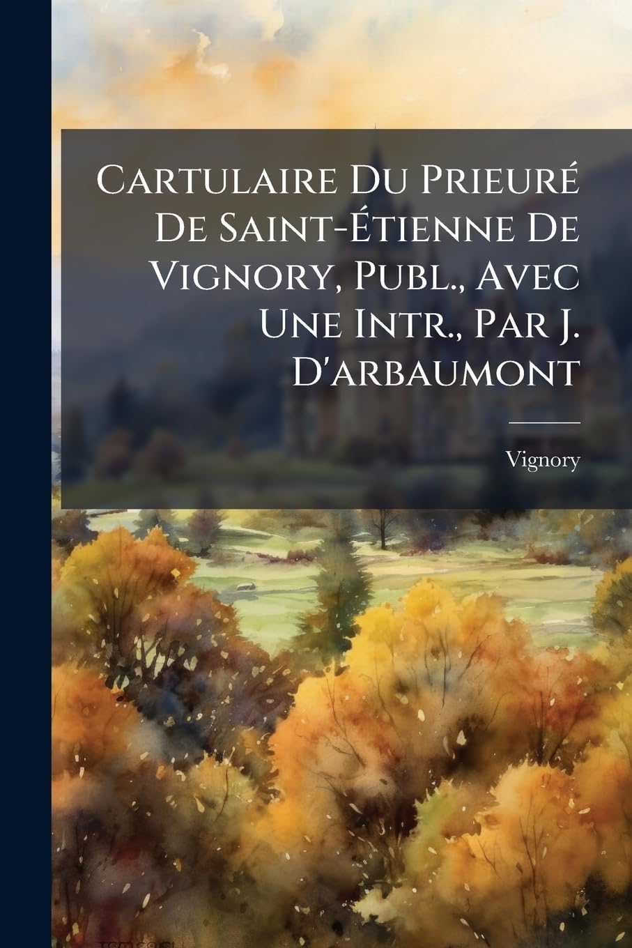 Cartulaire Du Prieuré De Saint-Étienne De Vignory, Publ., Avec Une Intr., Par J. D'arbaumont book