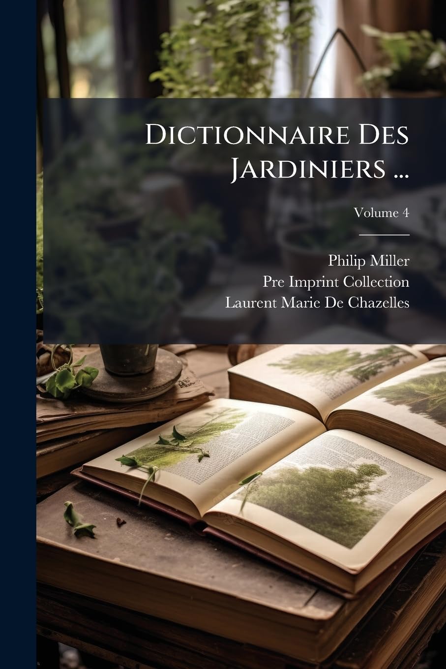 Dictionnaire Des Jardiniers ...: Ouvrage Tr. De L'anglois, Par De Chazelles; Volume 4 book