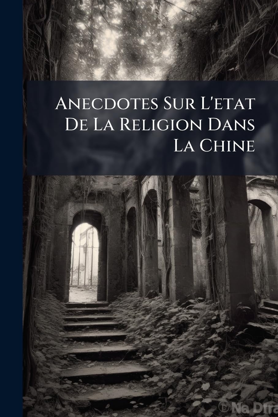 Anecdotes Sur L'etat De La Religion Dans La Chine: Relation De M. Le Cardinal De Tournon, Patriarche D'antioche, Visiteur Apostolique; Avec Pouvoir Legat À Latere À La Chine, Écrite Par Liu-Même book