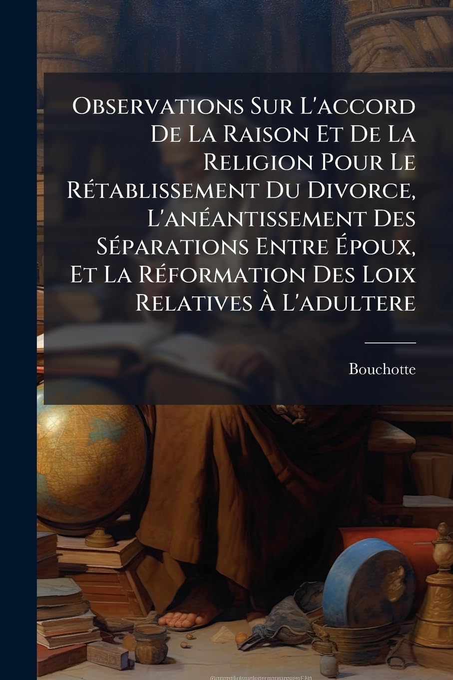 Observations Sur L'accord De La Raison Et De La Religion Pour Le Rétablissement Du Divorce, L'anéantissement Des Séparations Entre Époux, Et La Réformation Des Loix Relatives À L'adultere book